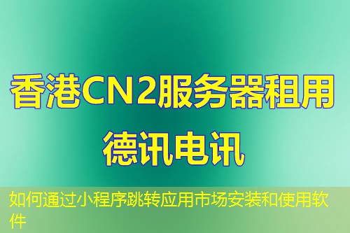 如何通過小程序跳轉(zhuǎn)應(yīng)用市場安裝和使用軟件