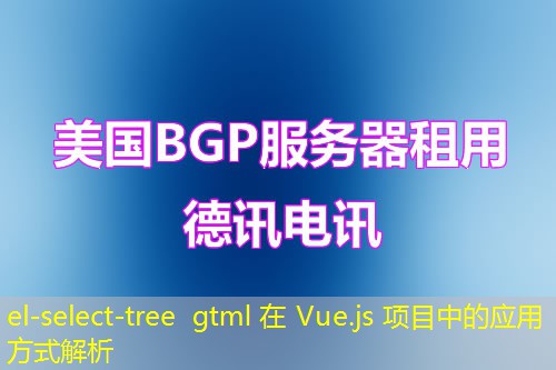 el-select-tree gtml 在 Vue.js 項目中的應(yīng)用方式解析