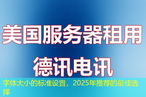 字體大小的標(biāo)準(zhǔn)設(shè)置，2025年推薦的最佳選擇