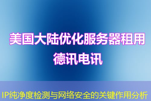 IP純凈度檢測(cè)與網(wǎng)絡(luò)安全的關(guān)鍵作用分析