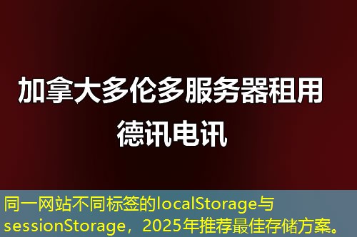 同一網(wǎng)站不同標簽的localStorage與sessionStorage，2025年推薦最佳存儲方案。