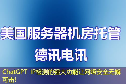 ChatGPT IP檢測(cè)的強(qiáng)大功能讓網(wǎng)絡(luò)安全無(wú)懈可擊!