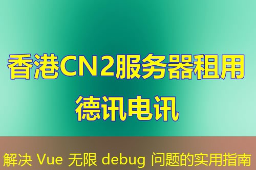 解決 Vue 無(wú)限 debug 問(wèn)題的實(shí)用指南