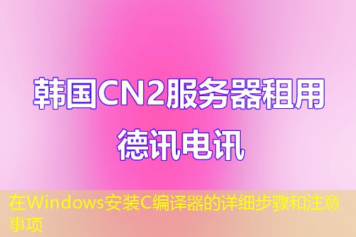 在Windows安裝C編譯器的詳細(xì)步驟和注意事項(xiàng)