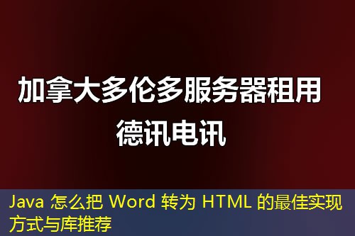 Java 怎么把 Word 轉為 HTML 的最佳實現(xiàn)方式與庫推薦