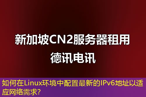 如何在Linux環(huán)境中配置最新的IPv6地址以適應(yīng)網(wǎng)絡(luò)需求？
