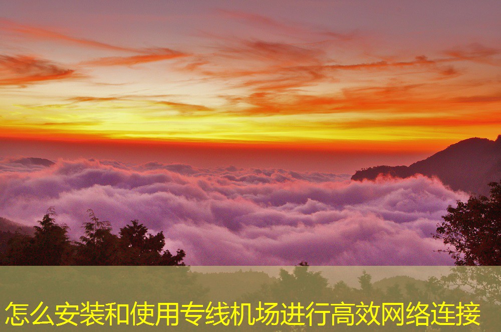 怎么安裝和使用專線機場進行高效網(wǎng)絡(luò)連接