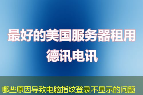 哪些原因?qū)е码娔X指紋登錄不顯示的問(wèn)題