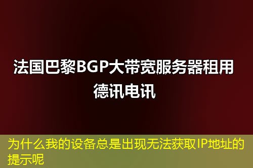 為什么我的設(shè)備總是出現(xiàn)無(wú)法獲取IP地址的提示呢