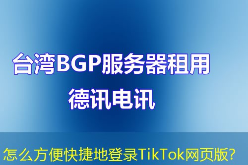 怎么方便快捷地登錄TikTok網(wǎng)頁版？