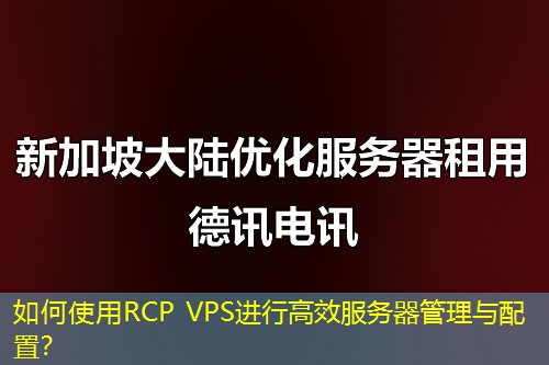 如何使用RCP VPS進(jìn)行高效服務(wù)器管理與配置？