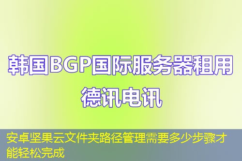 安卓堅(jiān)果云文件夾路徑管理需要多少步驟才能輕松完成