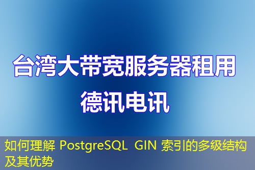 如何理解 PostgreSQL GIN 索引的多級(jí)結(jié)構(gòu)及其優(yōu)勢(shì)