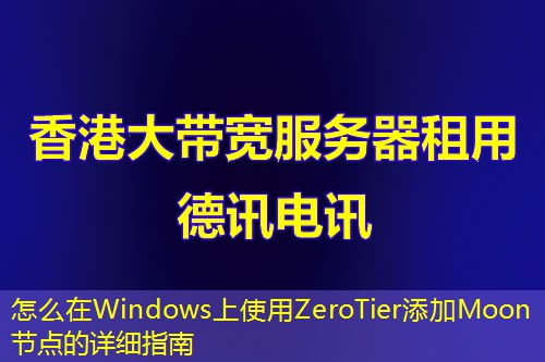 怎么在Windows上使用ZeroTier添加Moon節(jié)點(diǎn)的詳細(xì)指南