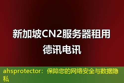 ahsprotector：保障您的網(wǎng)絡安全與數(shù)據(jù)隱私