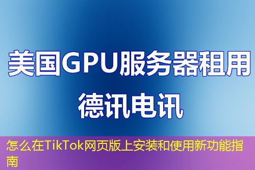 怎么在TikTok網(wǎng)頁版上安裝和使用新功能指南