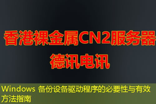 Windows 備份設(shè)備驅(qū)動程序的必要性與有效方法指南