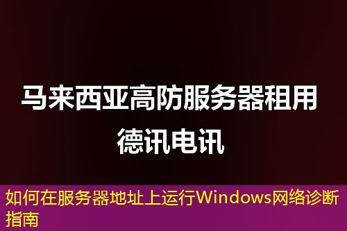 如何在服務(wù)器地址上運(yùn)行Windows網(wǎng)絡(luò)診斷指南
