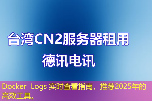 Docker Logs 實(shí)時(shí)查看指南，推薦2025年的高效工具。