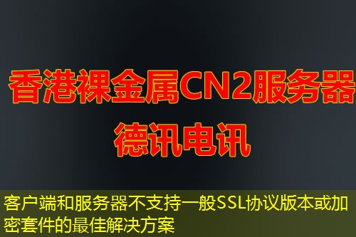客戶(hù)端和服務(wù)器不支持一般SSL協(xié)議版本或加密套件的最佳解決方案