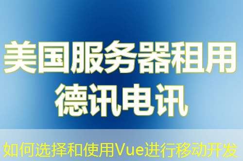 如何選擇和使用Vue進行移動開發(fā)