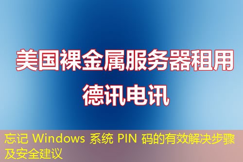 忘記 Windows 系統(tǒng) PIN 碼的有效解決步驟及安全建議