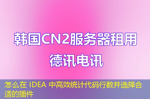 怎么在 IDEA 中高效統(tǒng)計代碼行數(shù)并選擇合適的插件