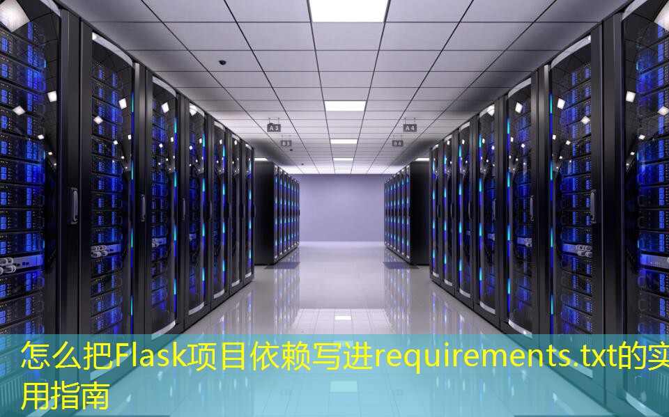 怎么把Flask項目依賴寫進requirements.txt的實用指南