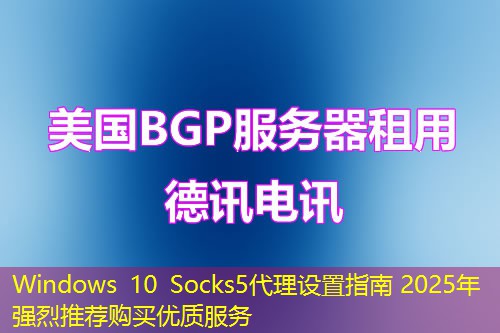Windows 10 Socks5代理設(shè)置指南 2025年強(qiáng)烈推薦購買優(yōu)質(zhì)服務(wù)