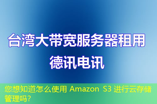 您想知道怎么使用 Amazon S3 進行云存儲管理嗎？
