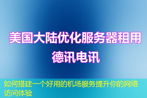 如何搭建一個好用的機場服務提升你的網絡訪問體驗
