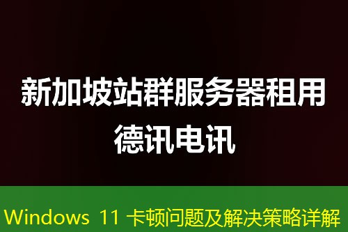Windows 11 卡頓問題及解決策略詳解