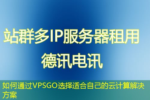 如何通過VPSGO選擇適合自己的云計算解決方案