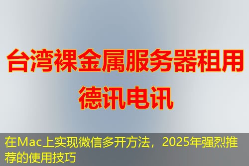 在Mac上實(shí)現(xiàn)微信多開方法，2025年強(qiáng)烈推薦的使用技巧