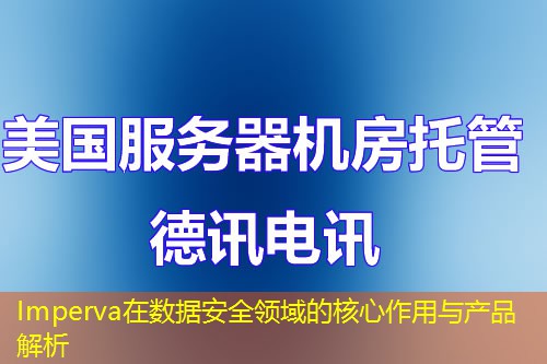 Imperva在數據安全領域的核心作用與產品解析
