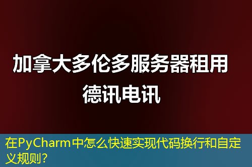 在PyCharm中怎么快速實(shí)現(xiàn)代碼換行和自定義規(guī)則？