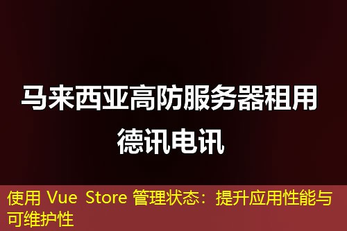 使用 Vue Store 管理狀態(tài)：提升應(yīng)用性能與可維護(hù)性