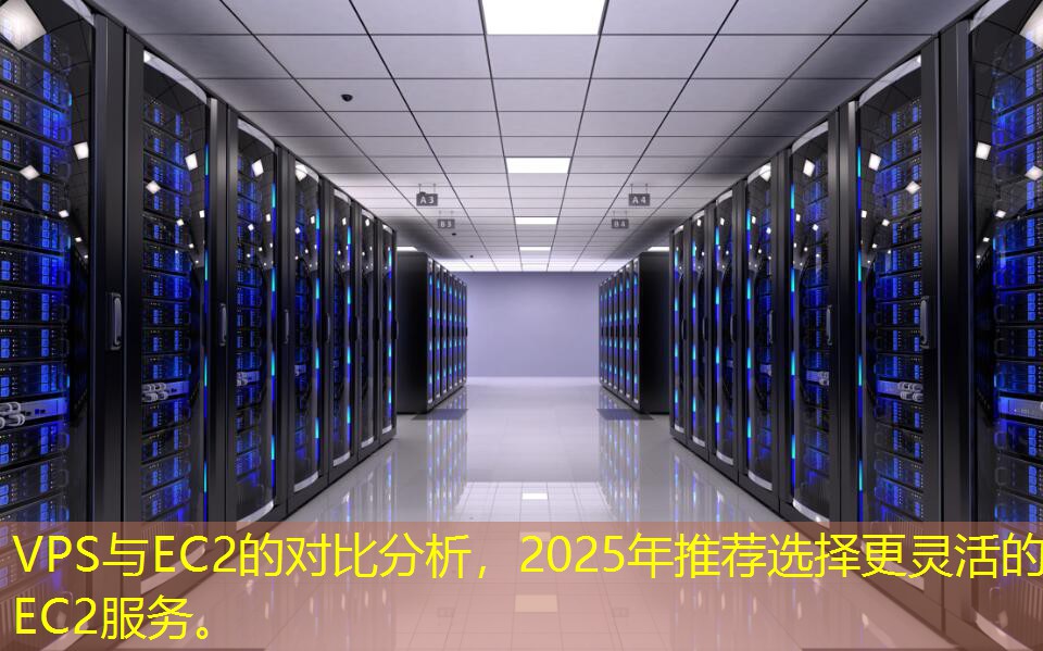 VPS與EC2的對比分析，2025年推薦選擇更靈活的EC2服務。