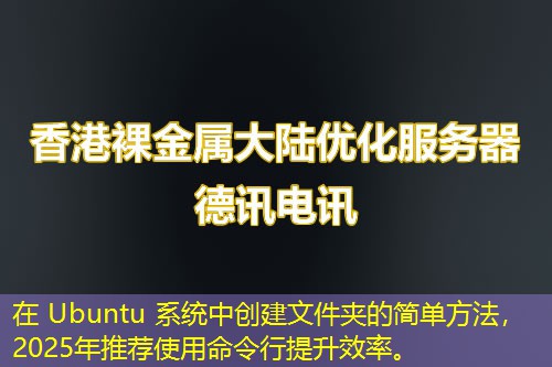 在 Ubuntu 系統(tǒng)中創(chuàng)建文件夾的簡單方法，2025年推薦使用命令行提升效率。