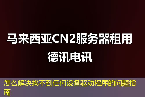 怎么解決找不到任何設(shè)備驅(qū)動(dòng)程序的問題指南