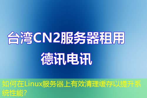 如何在Linux服務(wù)器上有效清理緩存以提升系統(tǒng)性能？