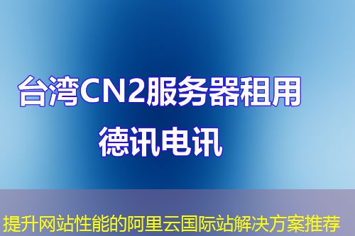 提升網(wǎng)站性能的阿里云國際站解決方案推薦
