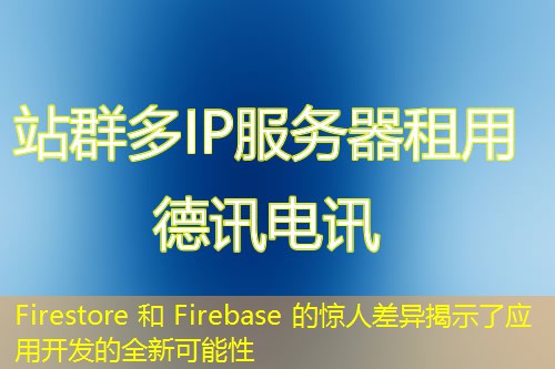 Firestore 和 Firebase 的驚人差異揭示了應(yīng)用開(kāi)發(fā)的全新可能性