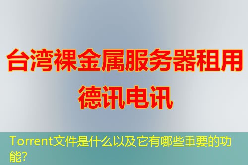 Torrent文件是什么以及它有哪些重要的功能？