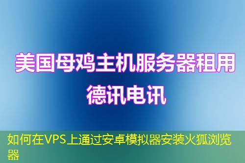 如何在VPS上通過(guò)安卓模擬器安裝火狐瀏覽器