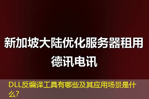 DLL反編譯工具有哪些及其應(yīng)用場(chǎng)景是什么？