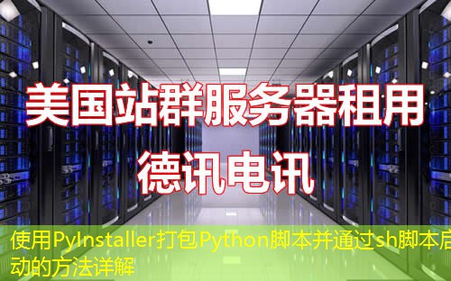 使用PyInstaller打包Python腳本并通過sh腳本啟動的方法詳解