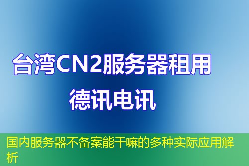 國內(nèi)服務(wù)器不備案能干嘛的多種實際應用解析